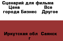 Сценарий для фильма. › Цена ­ 3 100 000 - Все города Бизнес » Другое   . Иркутская обл.,Саянск г.